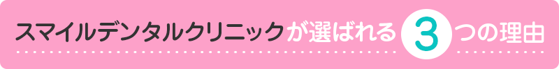スマイルデンタルクリニックが選ばれる3つの理由