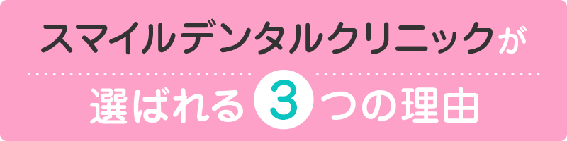 スマイルデンタルクリニックが選ばれる3つの理由